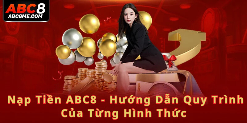 Nạp Tiền ABC8 Nạp Tiền ABC8 - Hướng Dẫn Quy Trình Của Từng Hình Thức