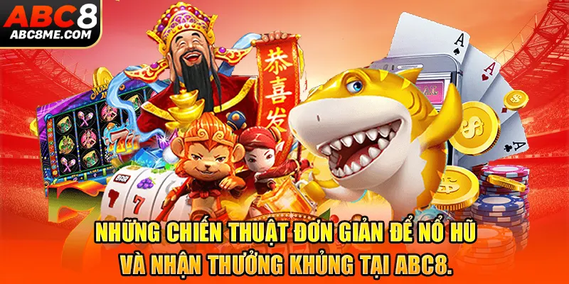 Những chiến thuật đơn giản để nổ hũ và nhận thưởng khủng tại ABC8.